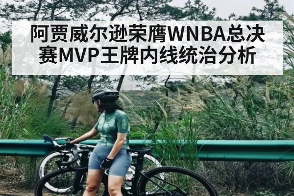 阿贾威尔逊荣膺WNBA总决赛MVP王牌内线统治分析
