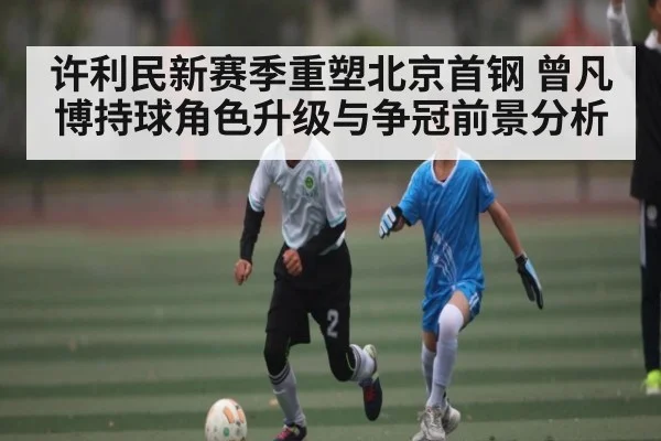 许利民新赛季重塑北京首钢 曾凡博持球角色升级与争冠前景分析